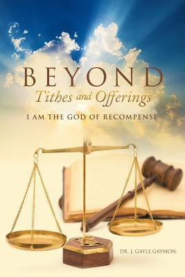 Beyond Tithes and Offerings: I AM the God of Recompense by Gaymon, J. Gayle