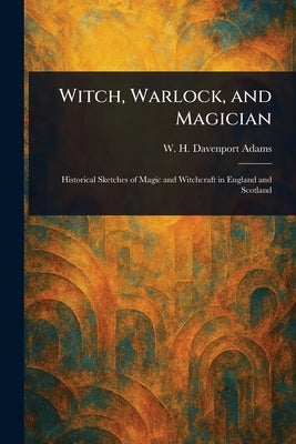 Witch, Warlock, and Magician by Adams, W. H. Davenport (William Henry