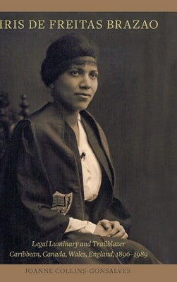 Iris de Freitas Brazao, Legal Luminary and Trailblazer: Caribbean, Canada, Wales, England 1896-1989 by Collins-Gonsalves, Joanne