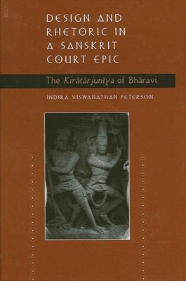 Design and Rhetoric in a Sanskrit Court Epic: The Kirātārjunīya of Bhāravi by Peterson, Indira Viswanathan