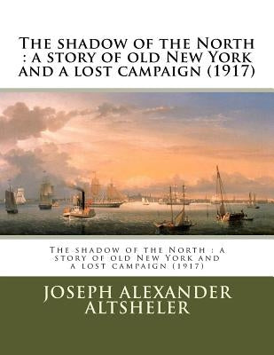 The shadow of the North: a story of old New York and a lost campaign (1917) by Altsheler, Joseph Alexander