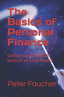 The Basics of Personal Finance: Getting started with the basics of personal finance by Faucher, Peter