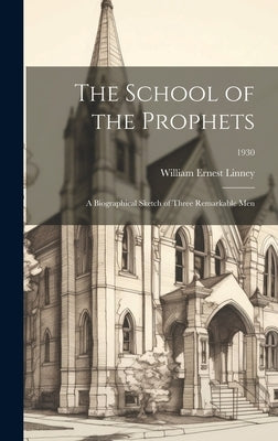 The School of the Prophets: a Biographical Sketch of Three Remarkable Men; 1930 by Linney, William Ernest
