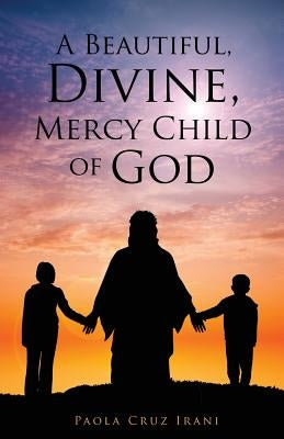 A Beautiful, Divine, Mercy Child of God by Irani, Paola Cruz