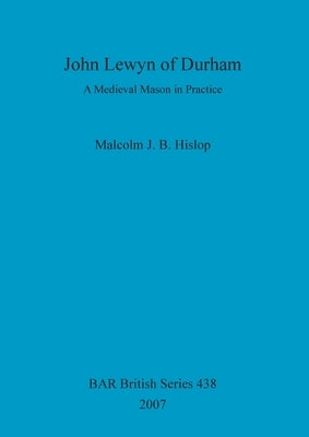 John Lewyn of Durham: A Medieval Mason in Practice by Hislop, Malcolm J. B.