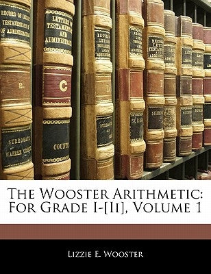 The Wooster Arithmetic: For Grade I-[Ii], Volume 1 by Wooster, Lizzie E.
