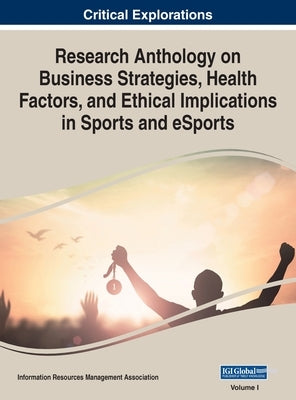 Research Anthology on Business Strategies, Health Factors, and Ethical Implications in Sports and eSports, VOL 1 by Management Association, Information Reso