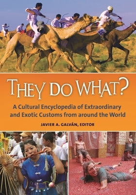 They Do What? A Cultural Encyclopedia of Extraordinary and Exotic Customs from around the World by Galván, Javier A.