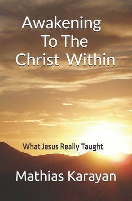 Awakening To The Christ Within: What Jesus Really Taught by Karayan, Mathias S.