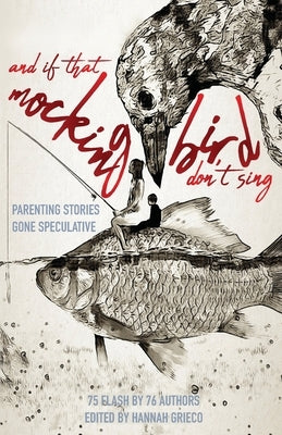 And If That Mockingbird Don't Sing: Parenting Stories Gone Speculative by Hirsch, Aubrey