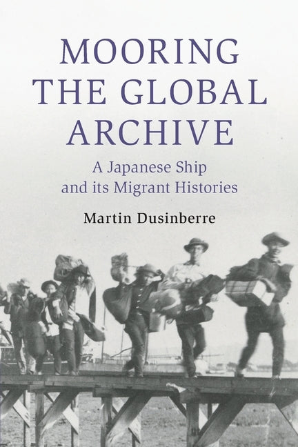 Mooring the Global Archive: A Japanese Ship and Its Migrant Histories by Dusinberre, Martin