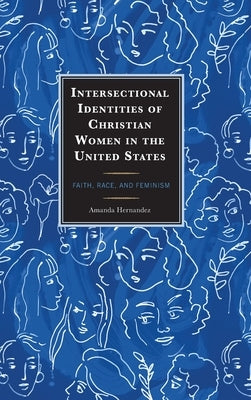 Intersectional Identities of Christian Women in the United States: Faith, Race, and Feminism by Hernandez, Amanda