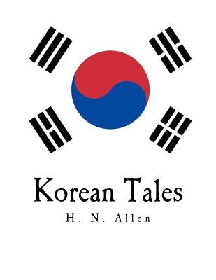 Korean Tales: Being a Collection of Stories Translated from the Korean Folk Lore Together with Introductory Chapters Descriptive of by Allen, H. N.