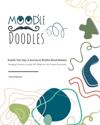 Mood'le Doodles: Doodle Your Day: A Journey to Mindful Mood Mastery Managing Emotions through Self-Reflection and Creative Expression by Pederson, Kara