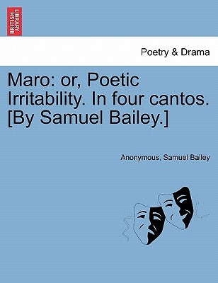 Maro: Or, Poetic Irritability. in Four Cantos. [By Samuel Bailey.] by Anonymous