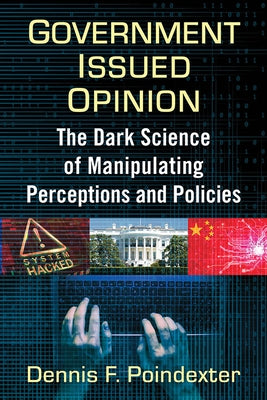 Government Issued Opinion: The Dark Science of Manipulating Perceptions and Policies by Poindexter, Dennis F.