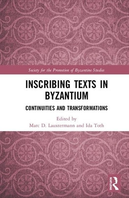 Inscribing Texts in Byzantium: Continuities and Transformations by Lauxtermann, Marc