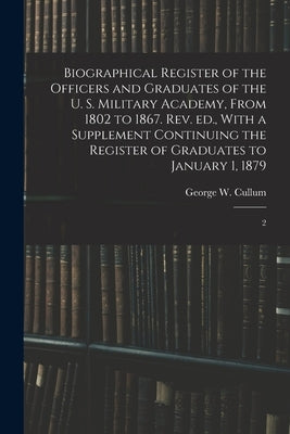 Biographical Register of the Officers and Graduates of the U. S. Military Academy, From 1802 to 1867. Rev. ed., With a Supplement Continuing the Regis by Cullum, George W. 1809-1892