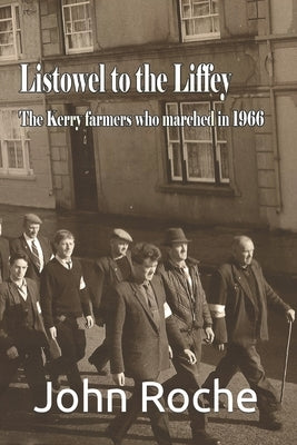Listowel to the Liffey: The Kerry Farmers Who Marched in 1966 by Roche, John