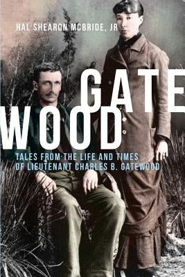 Gatewood: Tales from the Life and Times of Lieutenant Charles B. Gatewood by McBride, Hal Shearon, Jr.