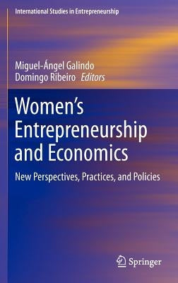 Women's Entrepreneurship and Economics: New Perspectives, Practices, and Policies by Galindo, Miguel-Angel