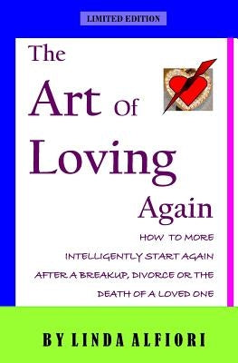 The Art of Loving Again: How to More Inteligently Start Again After a Breakup, Divorce or the Death of a Loveone by Alfiori, Linda