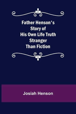 Father Henson's Story of His Own Life Truth Stranger Than Fiction by Henson, Josiah