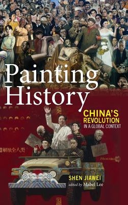 Painting History: China's Revolution in a Global Context by Shen, Jiawei