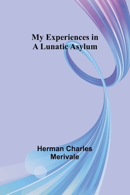 My Experiences in a Lunatic Asylum by Charles Merivale, Herman