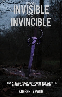From Invisible to Invincible: How a Small-town Girl Found Her Worth in Christ and God Gave Her Nations by Paige, Kimberly