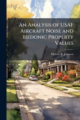 An Analysis of USAF Aircraft Noise and Hedonic Property Values by Johnson, Melissa R.