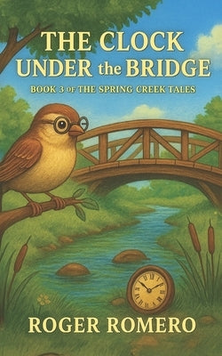 The Clock Under the Bridge: Book 3 of The Spring Creek Tales by Bowles, Cassandra