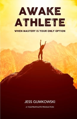 Awake Athlete: When mastery is your only option by Gumkowski, Jess