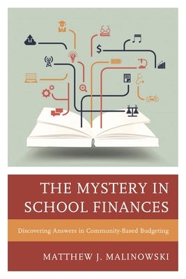 The Mystery in School Finances: Discovering Answers in Community-Based Budgeting by Malinowski, Matthew