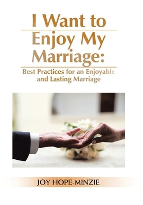 I Want to Enjoy My Marriage: Best Practices for an Enjoyable and Lasting Marriage by Hope-Minzie, Joy