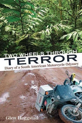 Two Wheels Through Terror: Diary of a South American Motorcycle Odyssey by Heggstad, Glen