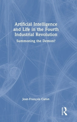 Artificial Intelligence and Life in the Fourth Industrial Revolution: Summoning the Demon? by Caron, Jean-François