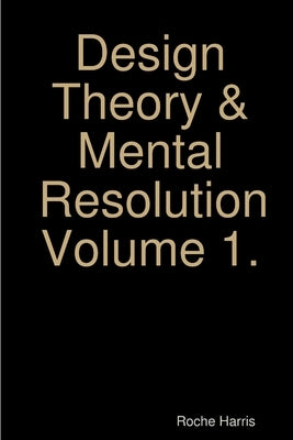 Design Theory & Mental Resolution Volume 1. by Harris, Roche