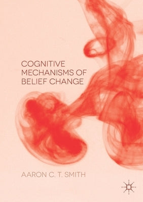 Cognitive Mechanisms of Belief Change by Smith, Aaron C. T.