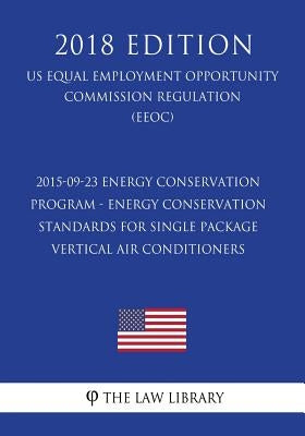 2015-09-23 Energy Conservation Program - Energy Conservation Standards for Single Package Vertical Air Conditioners (US Energy Efficiency and Renewabl by The Law Library
