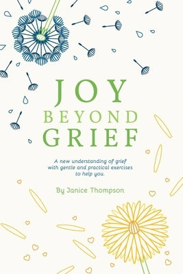 Joy Beyond Grief: A New Understanding of Grief with Gentle and Practical Exercises to Help You. by Thompson, Janice