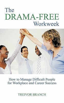 The Drama-Free Workweek: How to Manage Difficult People for Workplace and Career Success by Branch, Treivor
