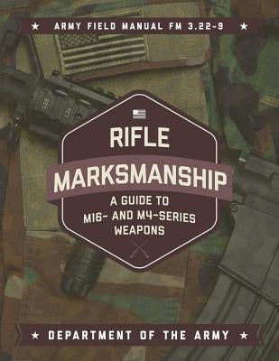 Rifle Marksmanship: A Guide to M16- And M4-Series Weapons by Army Department of the