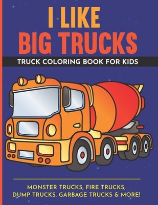 I Like Big Trucks - Truck Coloring Book For Kids - 8.5"x11": Kids Coloring Book with Monster Trucks, Fire Trucks, Dump Trucks, Garbage Trucks & more. by Rule, Kids
