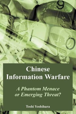 Chinese Information Warfare: A Phantom Menace or Emerging Threat? by Yoshihara, Toshi