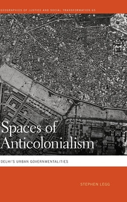 Spaces of Anticolonialism: Delhi's Urban Governmentalities by Legg, Stephen