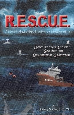 R.E.S.C.U. E.: A Church Navigational System for Transformation: Don't Let Your Church Sink into the Ecclesiastical Graveyard by Sadler Dmin, J. Lindsay, Jr.