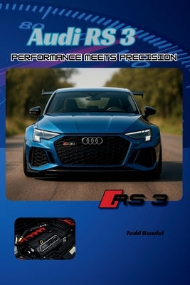 Audi RS3: Performance Meets Precision by Bandel, Todd