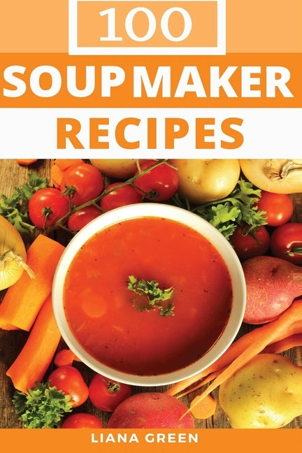 Soup Maker Recipe Book: 100 Delicious & Nutritious Soup Recipes by Green, Liana