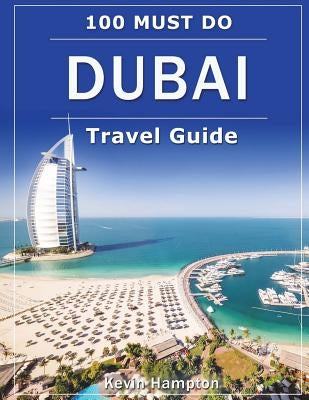 DUBAI Travel Guide: 100 Must-Do! by Hampton, Kevin